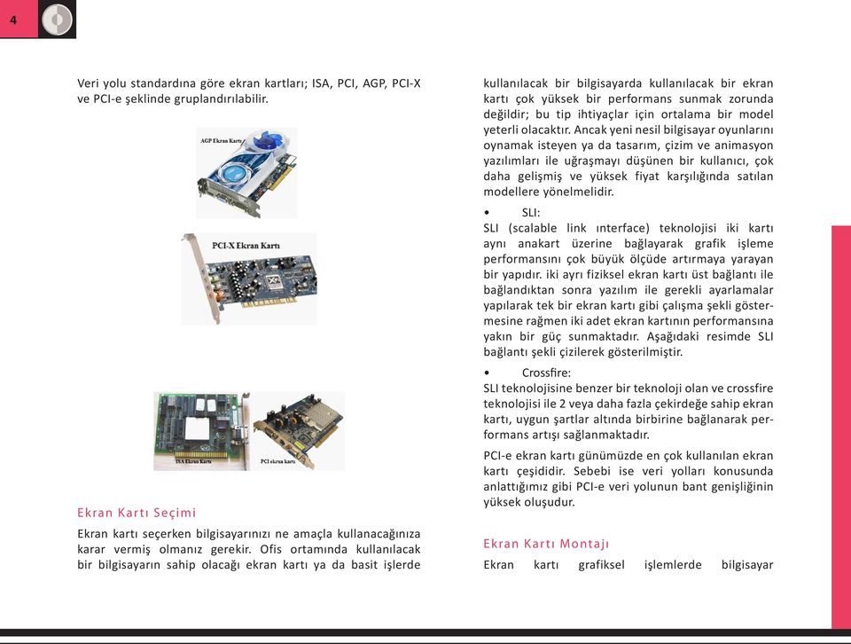 Ofis ortamında kullanılacak bir bilgisayarın sahip olacağı ekran kartı ya da basit işlerde kullanılacak bir bilgisayarda kullanılacak bir ekran kartı çok yüksek bir performans sunmak zorunda