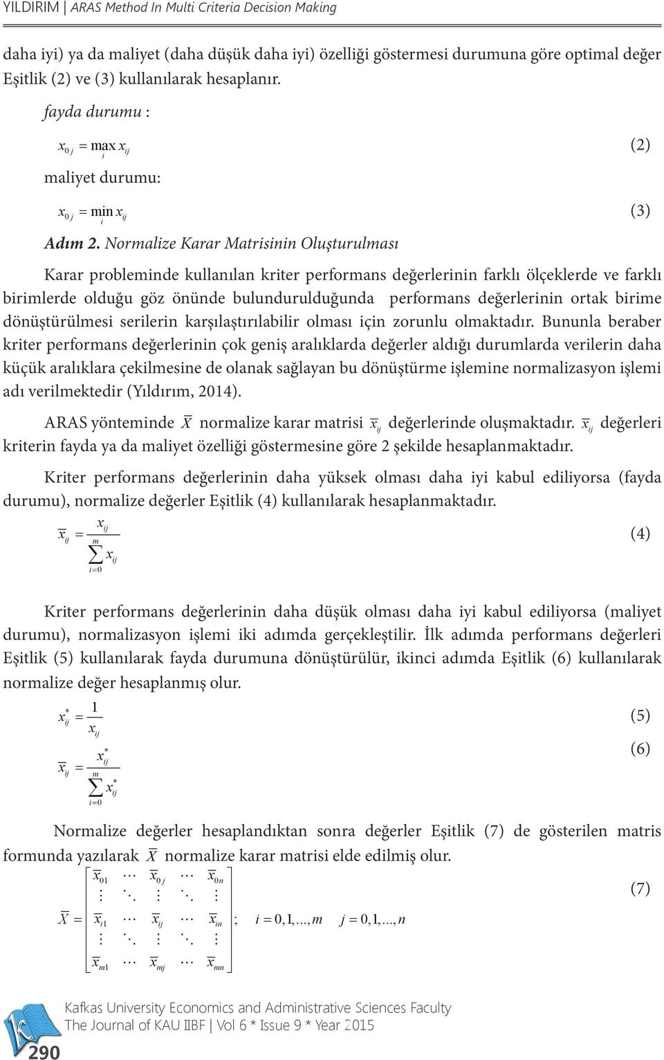 Normalze Karar Matrsnn Oluşturulması Karar problemnde kullanılan krter performans değerlernn farklı ölçeklerde ve farklı brmlerde olduğu göz önünde bulundurulduğunda performans değerlernn ortak brme