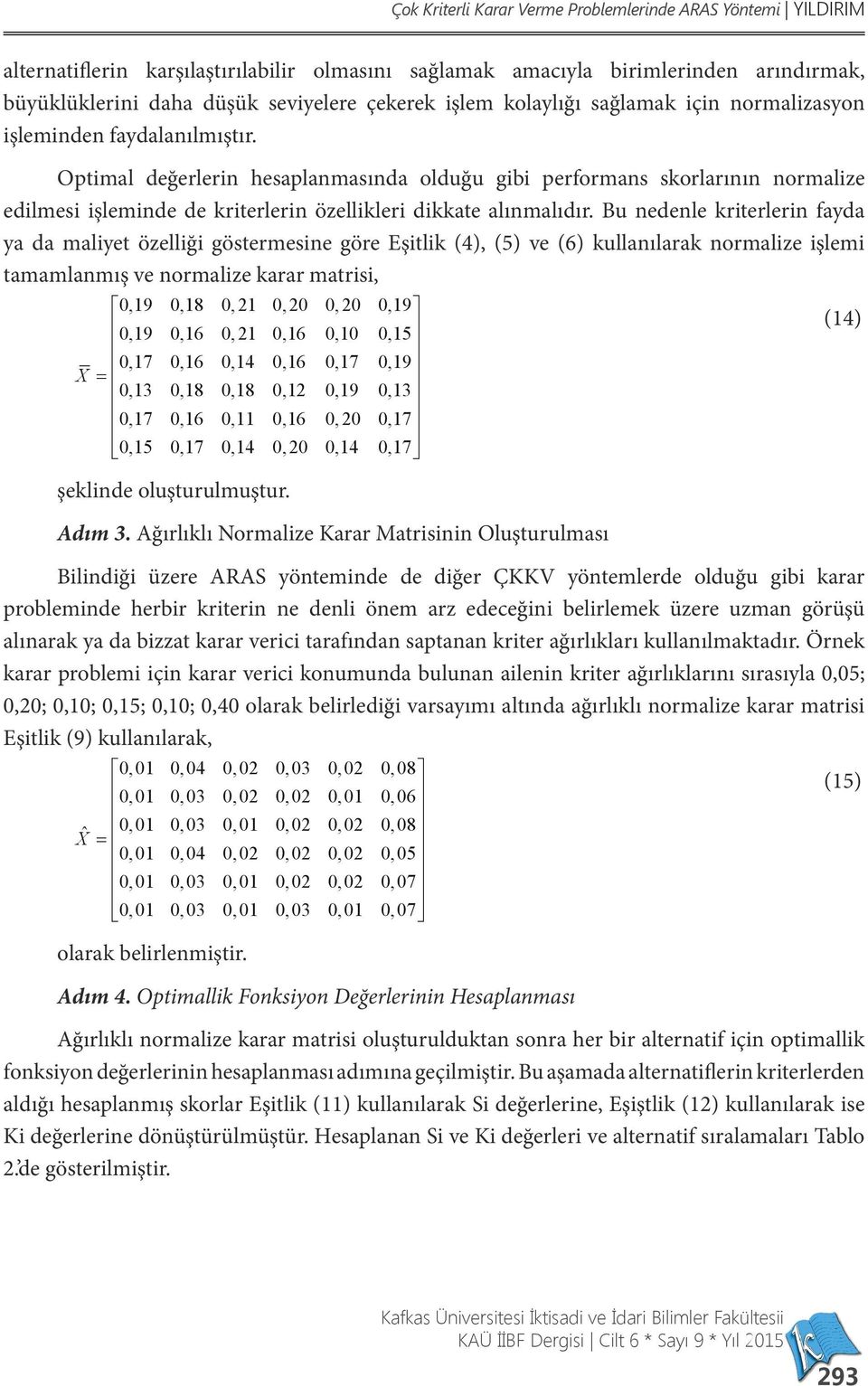 Bu nedenle krterlern fayda ya da malyet özellğ göstermesne göre Eştlk (4), (5) ve (6) kullanılarak normalze şlem tamamlanmış ve normalze karar matrs, 0,19 0,18 0, 21 0, 20 0, 20 0,19 0,19 0,16 0, 21