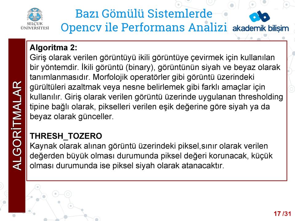 Morfolojik operatörler gibi görüntü üzerindeki gürültüleri azaltmak veya nesne belirlemek gibi farklı amaçlar için kullanılır.