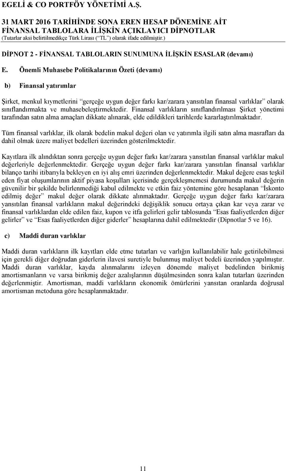 muhasebeleştirmektedir. Finansal varlıkların sınıflandırılması Şirket yönetimi tarafından satın alma amaçları dikkate alınarak, elde edildikleri tarihlerde kararlaştırılmaktadır.