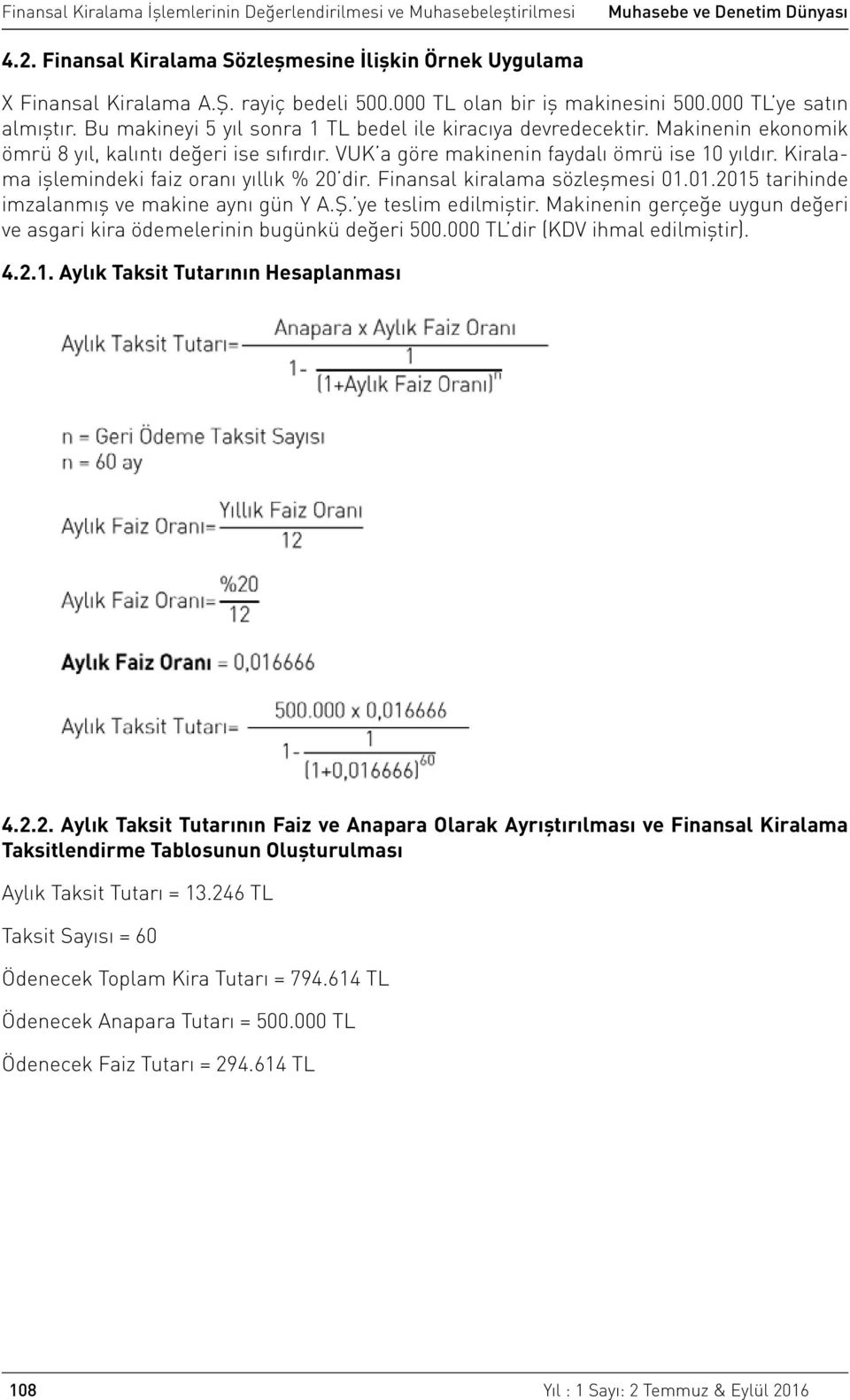 Kiralama işlemindeki faiz oranı yıllık % 20 dir. Finansal kiralama sözleşmesi 01.01.2015 tarihinde imzalanmış ve makine aynı gün Y A.Ş. ye teslim edilmiştir.