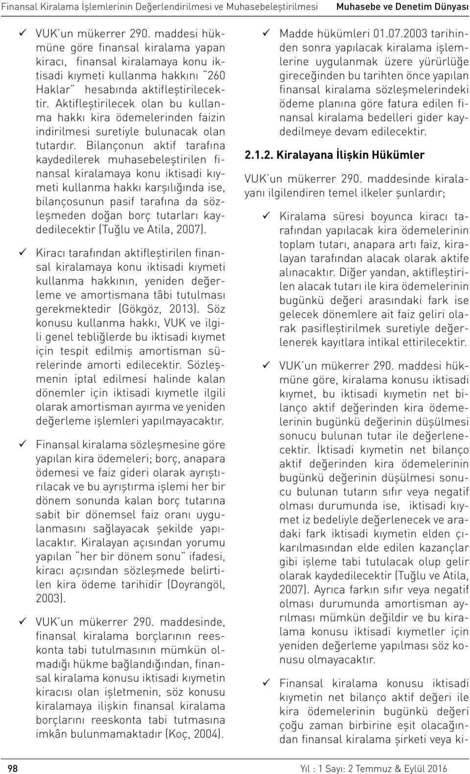 Bilançonun aktif tarafına kaydedilerek muhasebeleştirilen finansal kiralamaya konu iktisadi kıymeti kullanma hakkı karşılığında ise, bilançosunun pasif tarafına da sözleşmeden doğan borç tutarları