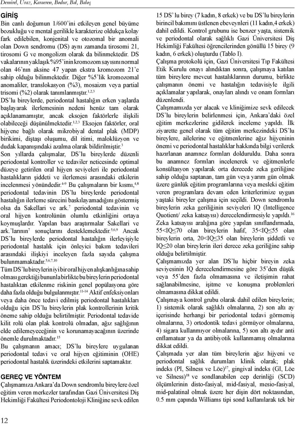 DS vakalarının yaklaşık %95 inin kromozom sayısını normal olan 46 nın aksine 47 yapan ekstra kromozom 21 e sahip olduğu bilinmektedir.