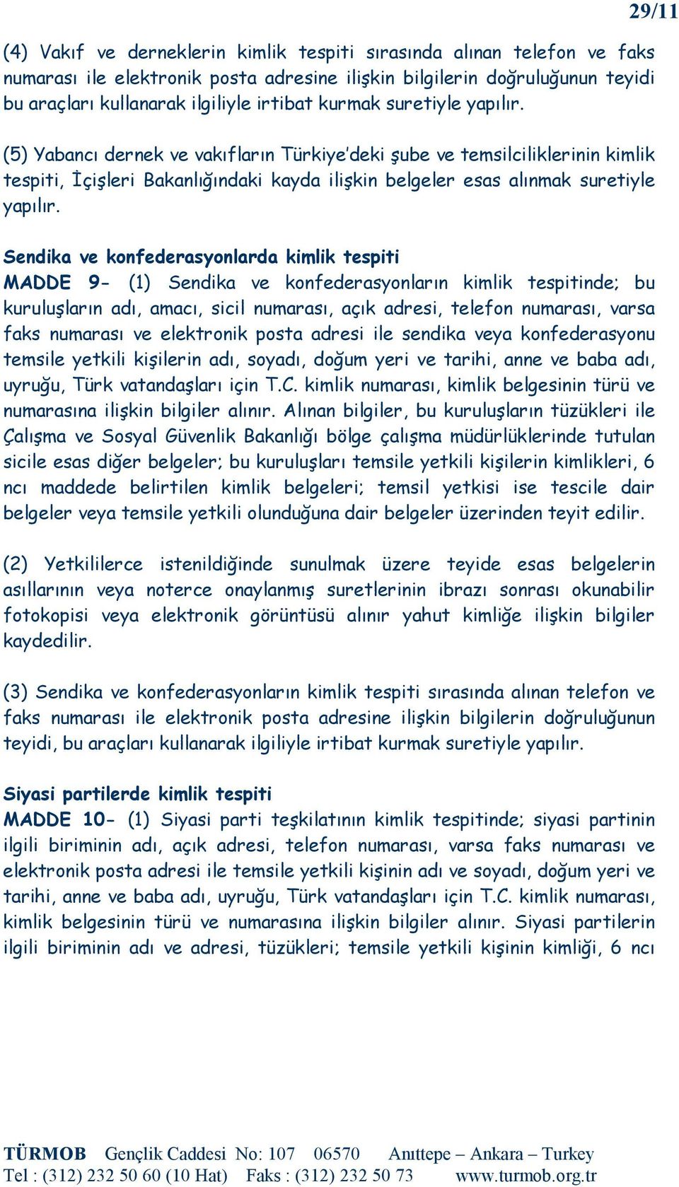 Sendika ve konfederasyonlarda kimlik tespiti MADDE 9- (1) Sendika ve konfederasyonların kimlik tespitinde; bu kuruluşların adı, amacı, sicil numarası, açık adresi, telefon numarası, varsa faks