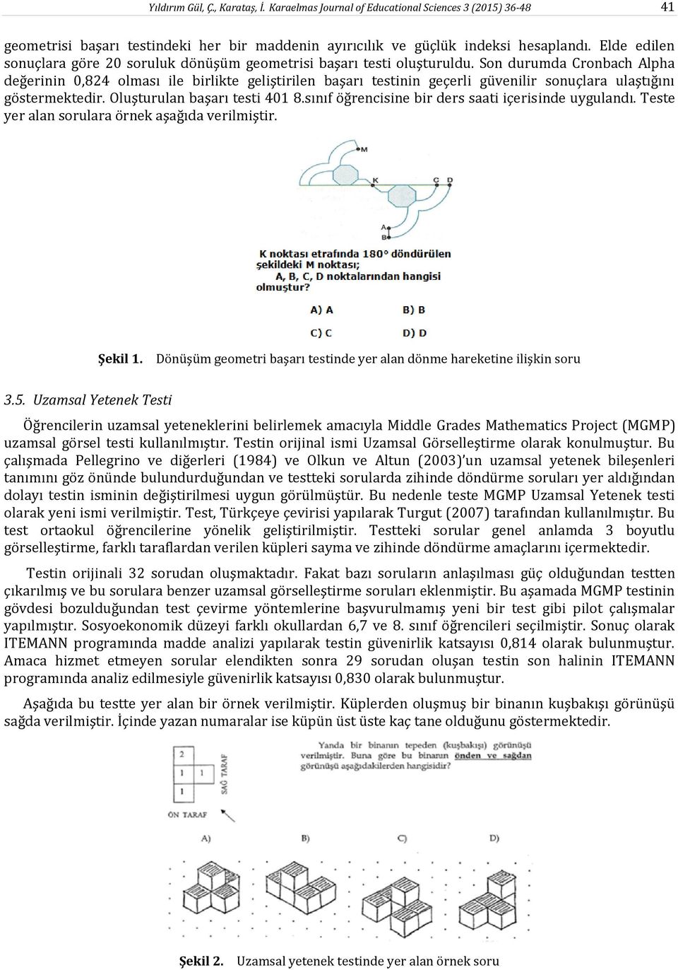 Son durumda Cronbach Alpha değerinin 0,824 olması ile birlikte geliştirilen başarı testinin geçerli güvenilir sonuçlara ulaştığını göstermektedir. Oluşturulan başarı testi 401 8.