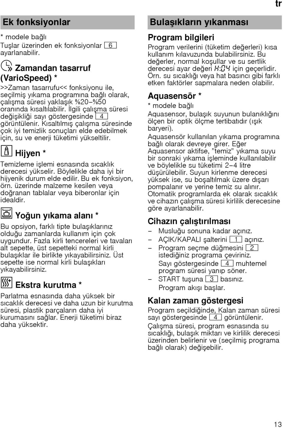 lgili çalı ma süresi de i ikli i sayı göstergesinde @ görüntülenir. Kısaltılmı çalı ma süresinde çok iyi temizlik sonuçları elde edebilmek için, su ve enerji tüketimi yükseltilir.