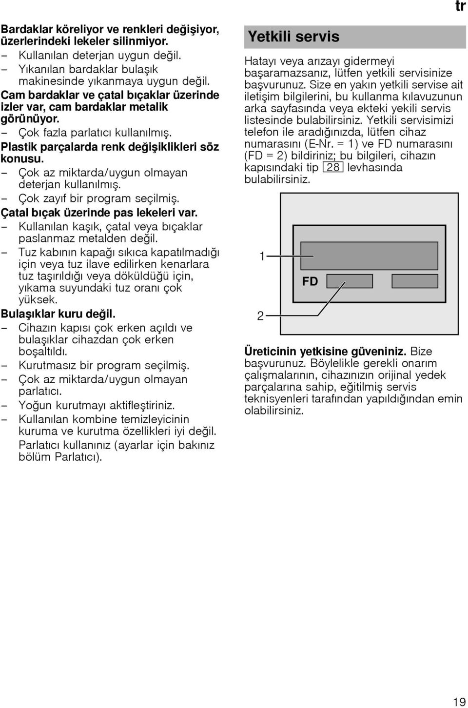 Çok az miktarda/uygun olmayan deterjan kullanılmı. Çok zayıf bir program seçilmi. Çatal bıçak üzerinde pas lekeleri var. Kullanılan ka ık, çatal veya bıçaklar paslanmaz metalden de il.