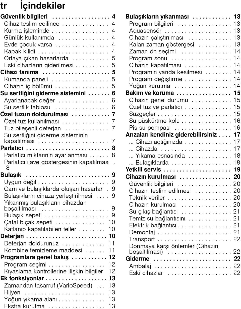 ............... 5 Su sertli ini giderme sistemini....... 6 Ayarlanacak de er............... 6 Su sertlik tablosu................ 6 Özel tuzun doldurulması............ 7 Özel tuz kullanılması.