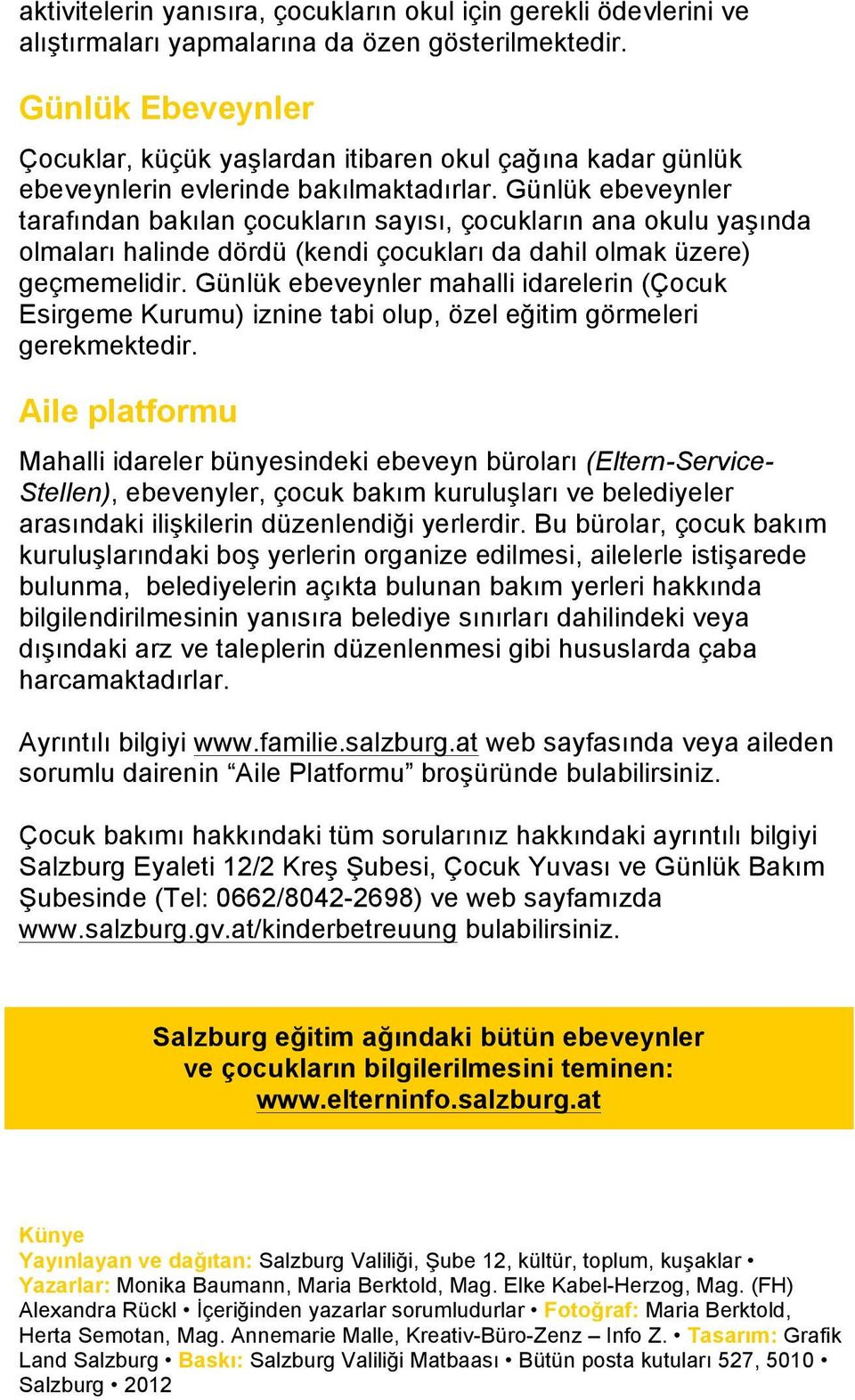 Günlük ebeveynler tarafından bakılan çocukların sayısı, çocukların ana okulu yaşında olmaları halinde dördü (kendi çocukları da dahil olmak üzere) geçmemelidir.