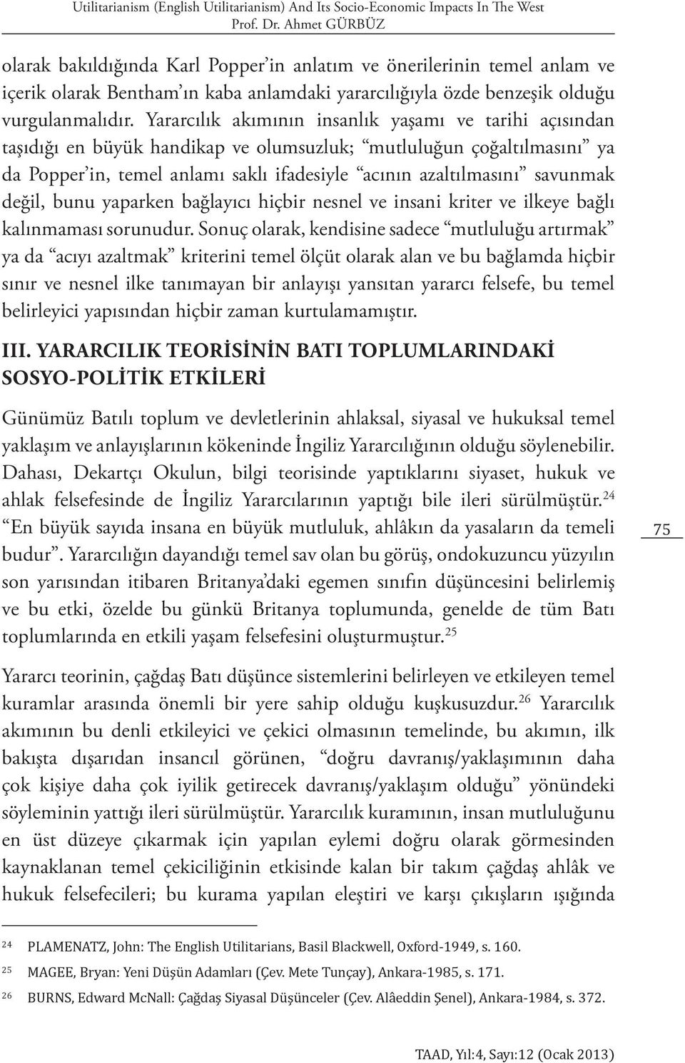 Yararcılık akımının insanlık yaşamı ve tarihi açısından taşıdığı en büyük handikap ve olumsuzluk; mutluluğun çoğaltılmasını ya da Popper in, temel anlamı saklı ifadesiyle acının azaltılmasını