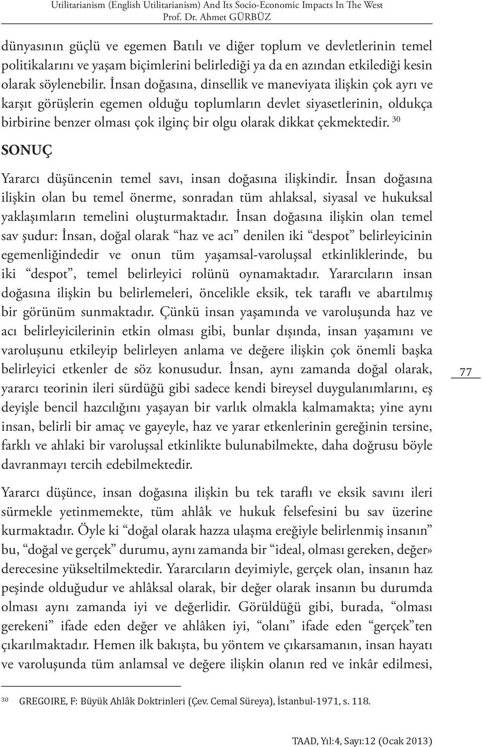 İnsan doğasına, dinsellik ve maneviyata ilişkin çok ayrı ve karşıt görüşlerin egemen olduğu toplumların devlet siyasetlerinin, oldukça birbirine benzer olması çok ilginç bir olgu olarak dikkat