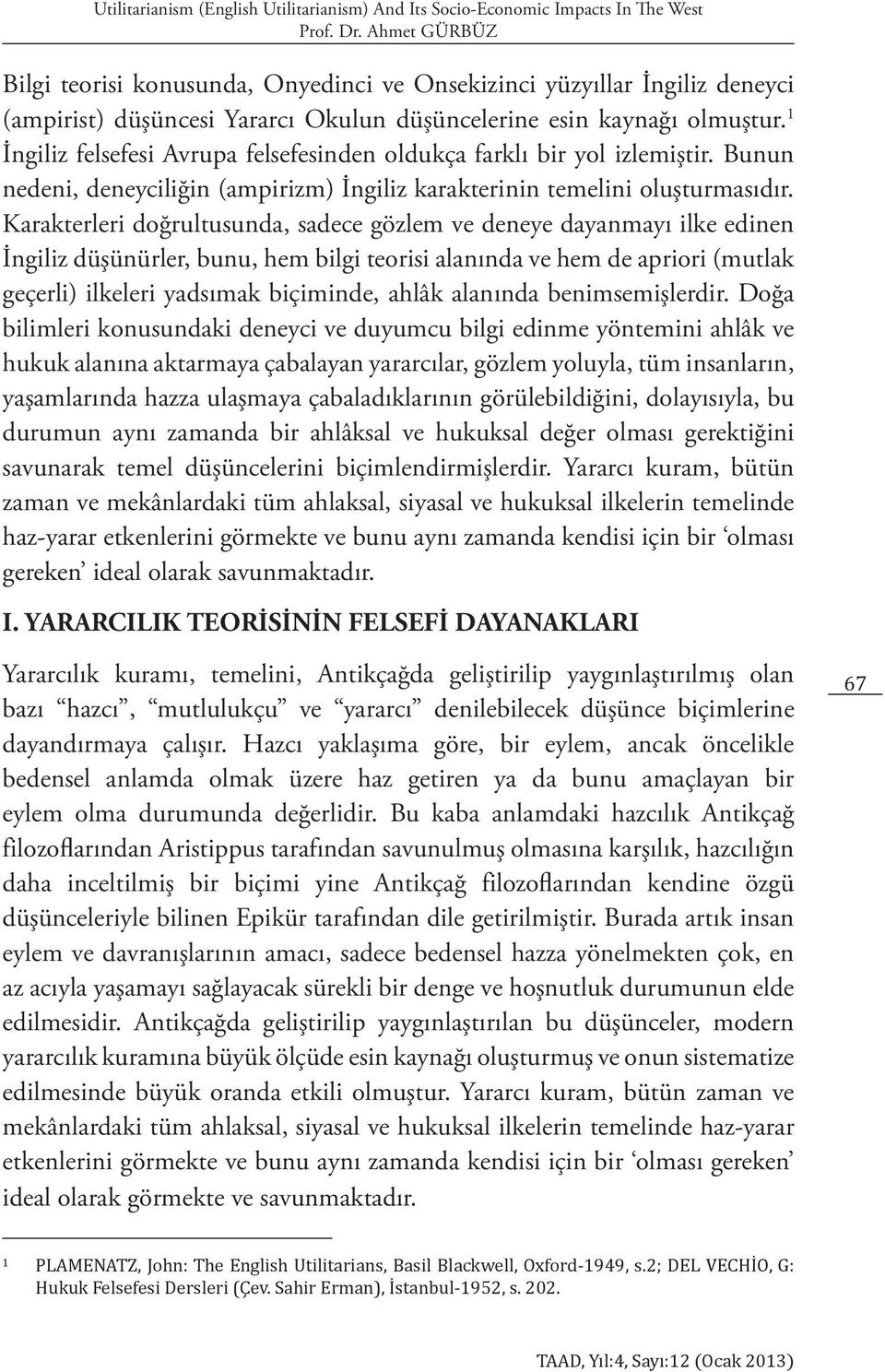 Karakterleri doğrultusunda, sadece gözlem ve deneye dayanmayı ilke edinen İngiliz düşünürler, bunu, hem bilgi teorisi alanında ve hem de apriori (mutlak geçerli) ilkeleri yadsımak biçiminde, ahlâk