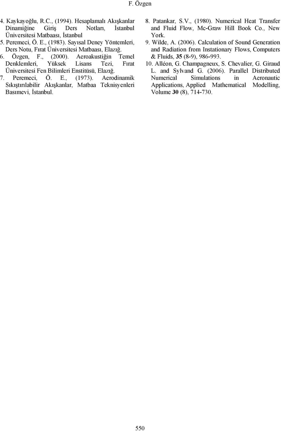 Peremeci, Ö. E., (973). Aerodinamik Sıkıştırılabilir Akışkanlar, Matbaa Teknisyenleri Basımevi, İstanbl. 8. Patankar, S.V., (98). Nmerical Heat Transfer and Flid Flow, Mc-Graw Hill Book Co., New York.