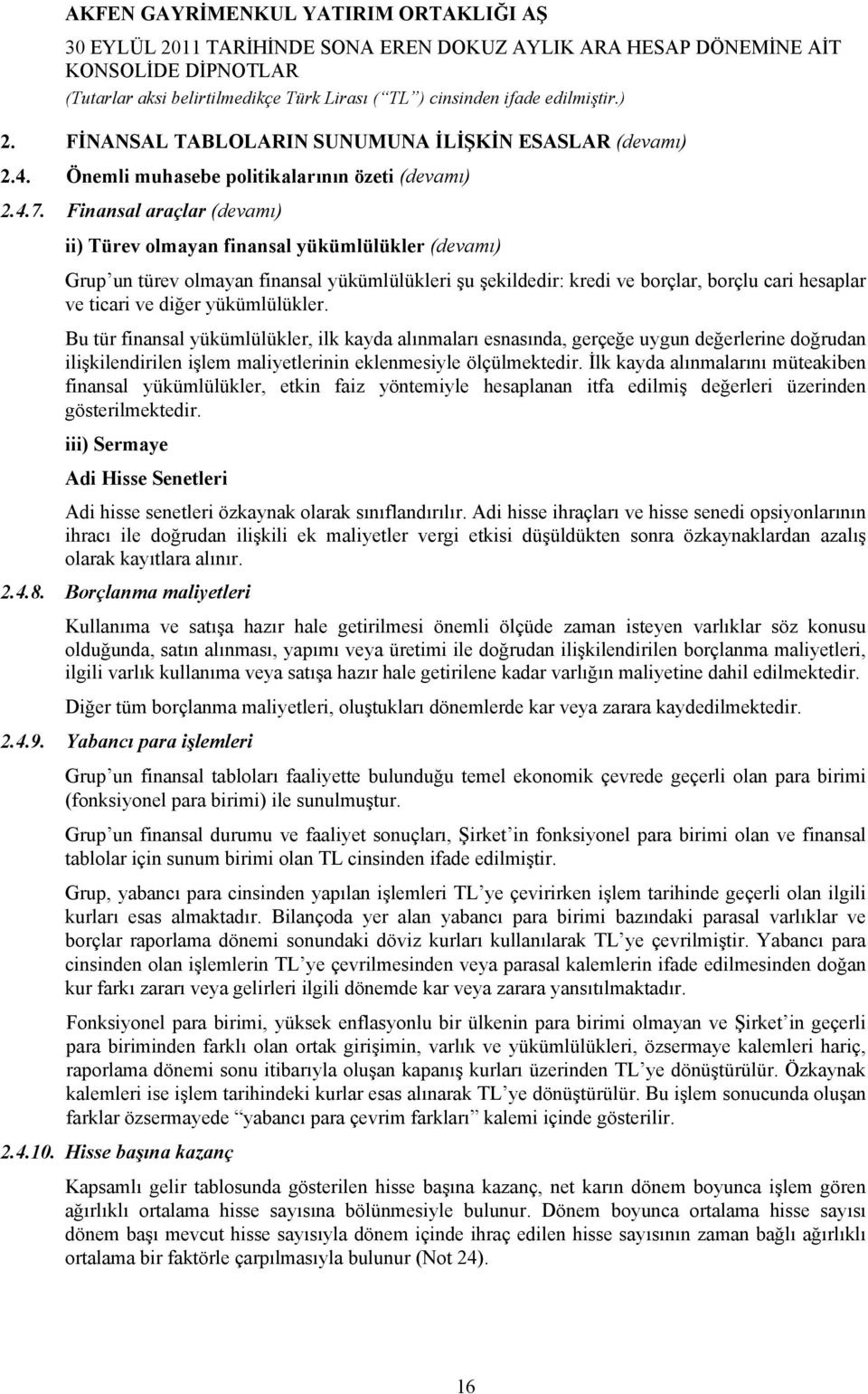 yükümlülükler. Bu tür finansal yükümlülükler, ilk kayda alınmaları esnasında, gerçeğe uygun değerlerine doğrudan ilişkilendirilen işlem maliyetlerinin eklenmesiyle ölçülmektedir.