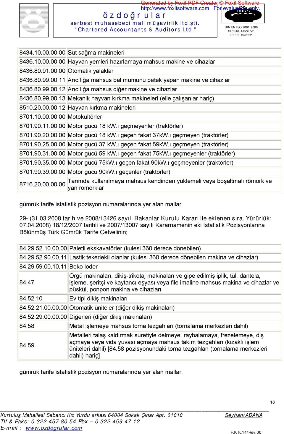 90.11.00.00 Motor gücü 18 kw.ı geçmeyenler (traktörler) 8701.90.20.00.00 Motor gücü 18 kw.ı geçen fakat 37kW.ı geçmeyen (traktörler) 8701.90.25.00.00 Motor gücü 37 kw.ı geçen fakat 59kW.