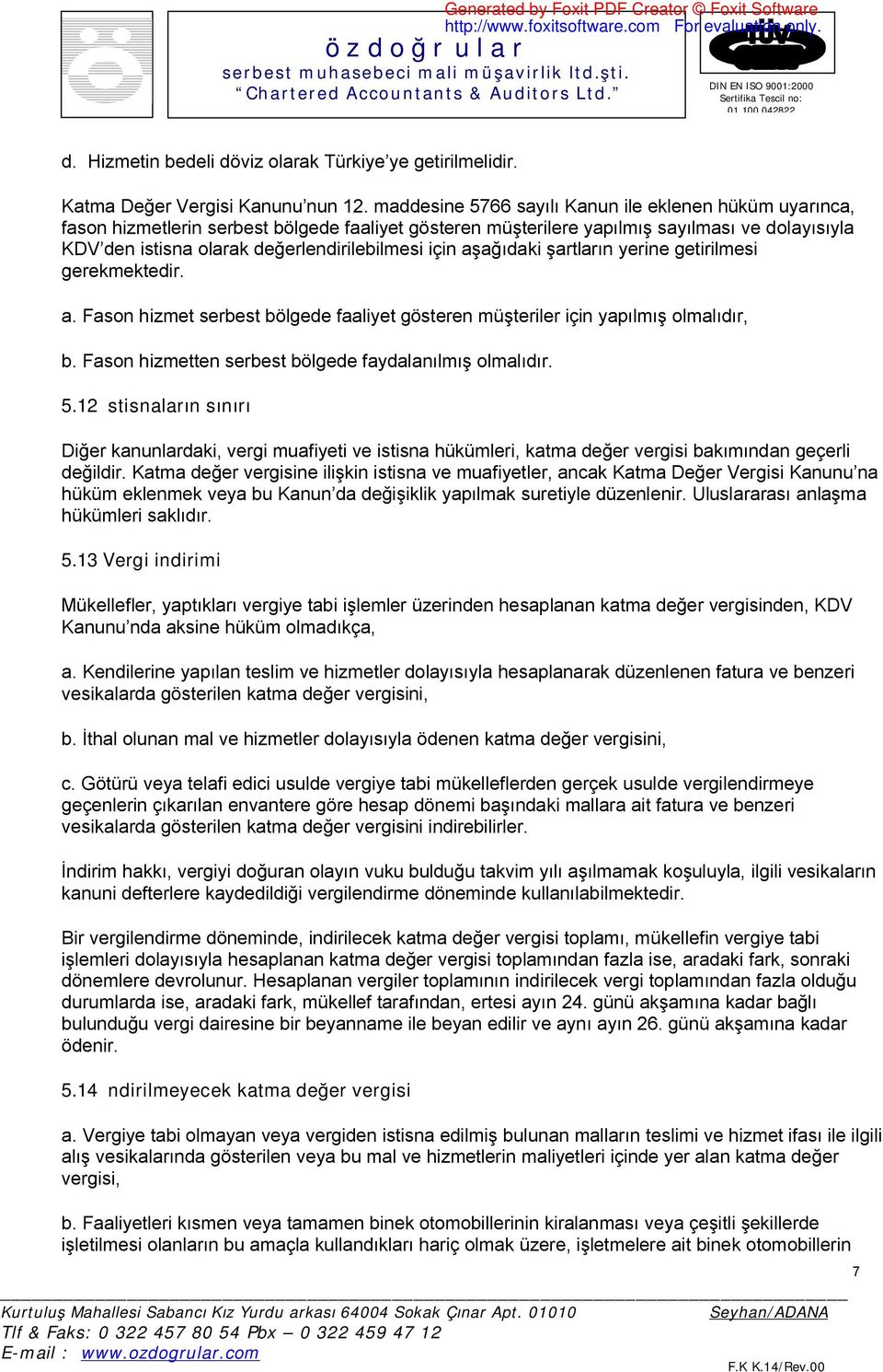 için aşağıdaki şartların yerine getirilmesi gerekmektedir. a. Fason hizmet serbest bölgede faaliyet gösteren müşteriler için yapılmış olmalıdır, b.