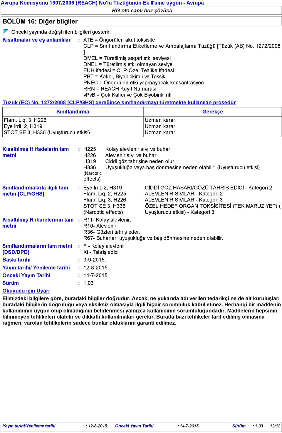 konsantrasyon RRN = REACH Kayıt Numarası vpvb = Çok Kalıcı ve Çok Biyobirikimli Tüzük (EC) No. 1272/2008 [CLP/GHS] gereğince sınıflandırmayı türetmekte kullanılan prosedür Sınıflandırma Flam. Liq.