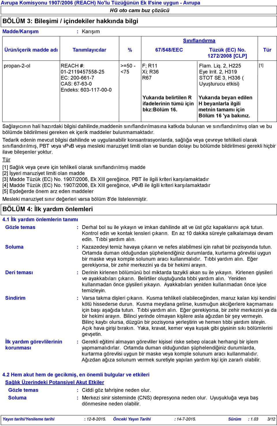 Sınıflandırma Flam. Liq. 2, H225 Eye Irrit. 2, H319 STOT SE 3, H336 ( Uyuşturucu etkisi) Yukarıda beyan edilen H beyanlarla ilgili metnin tamamı için Bölüm 16 'ya bakınız.