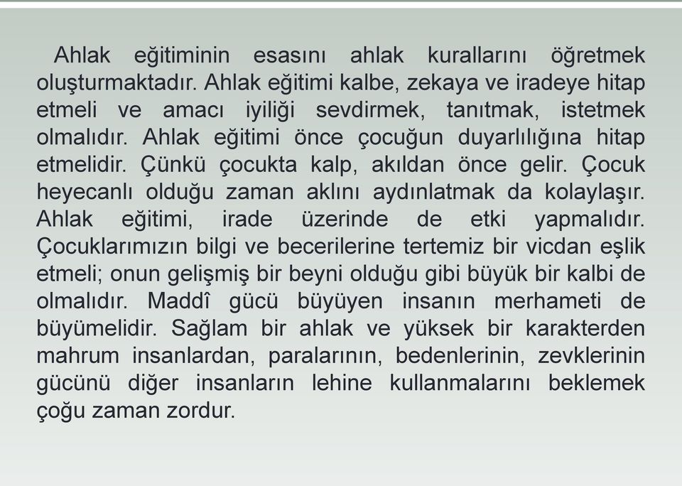 Ahlak eğitimi, irade üzerinde de etki yapmalıdır. Çocuklarımızın bilgi ve becerilerine tertemiz bir vicdan eşlik etmeli; onun gelişmiş bir beyni olduğu gibi büyük bir kalbi de olmalıdır.