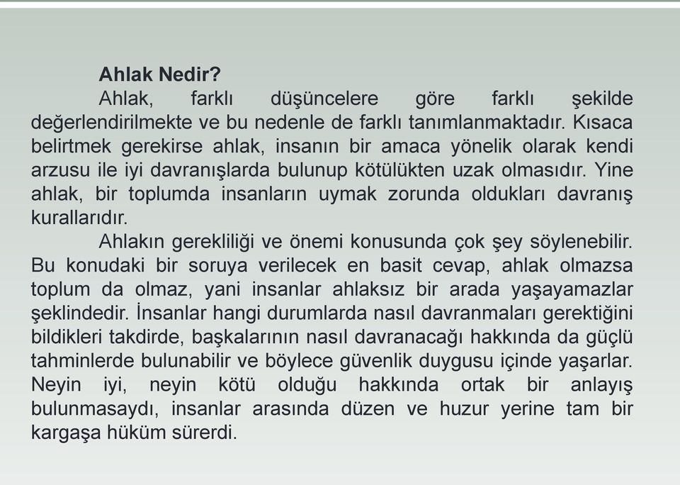 Yine ahlak, bir toplumda insanların uymak zorunda oldukları davranış kurallarıdır. Ahlakın gerekliliği ve önemi konusunda çok şey söylenebilir.