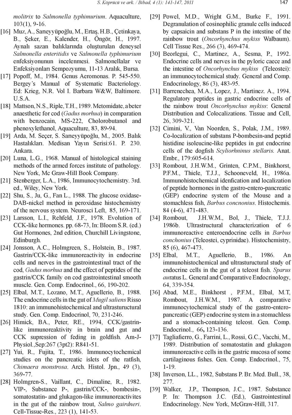Salmonellalar ve Enfeksiyonları Sempozyumu, 11-13 Aralık, Bursa. [17] Popoff, M., 1984. Genus Aeromonas. P. 545-550. Bergey s Manual of Systematic Bacteriology. Ed: Krieg, N.R. Vol I.