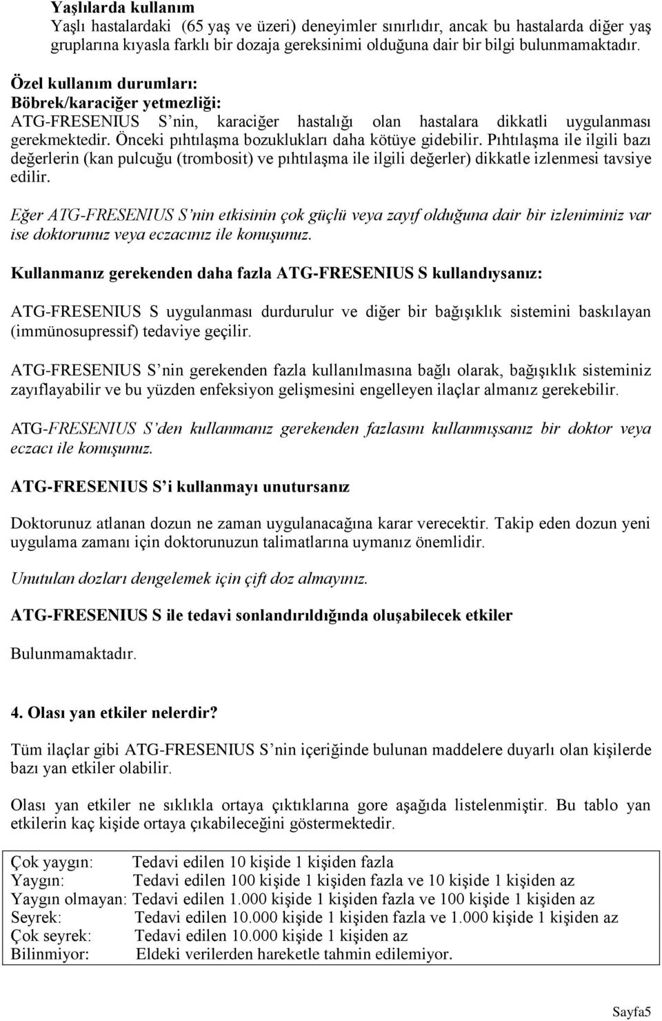 Pıhtılaşma ile ilgili bazı değerlerin (kan pulcuğu (trombosit) ve pıhtılaşma ile ilgili değerler) dikkatle izlenmesi tavsiye edilir.