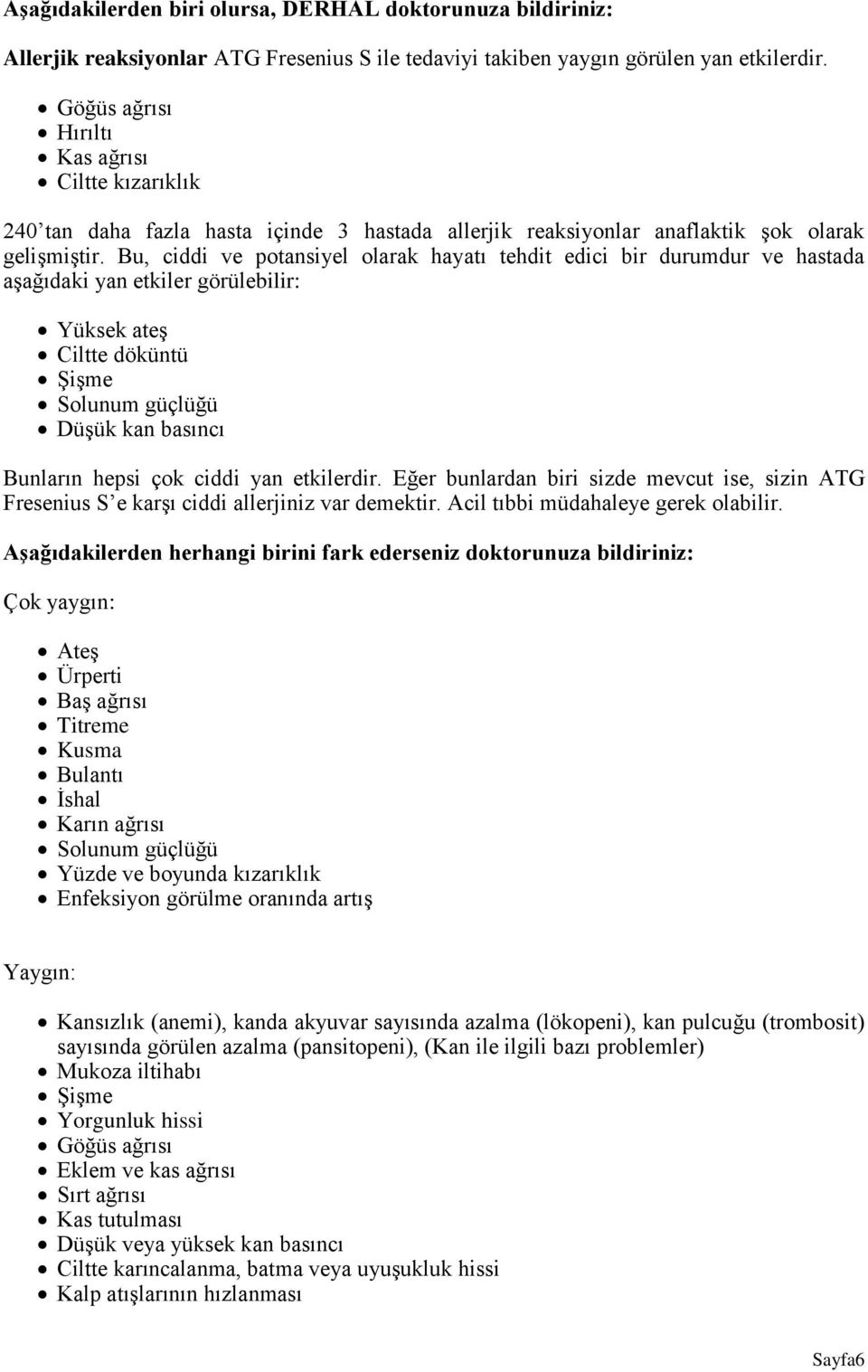 Bu, ciddi ve potansiyel olarak hayatı tehdit edici bir durumdur ve hastada aşağıdaki yan etkiler görülebilir: Yüksek ateş Ciltte döküntü Şişme Solunum güçlüğü Düşük kan basıncı Bunların hepsi çok