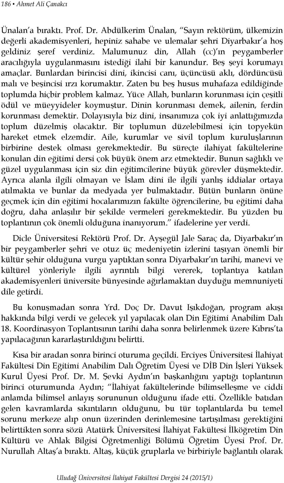 Bunlardan birincisi dini, ikincisi canı, üçüncüsü aklı, dördüncüsü malı ve beşincisi ırzı korumaktır. Zaten bu beş husus muhafaza edildiğinde toplumda hiçbir problem kalmaz.