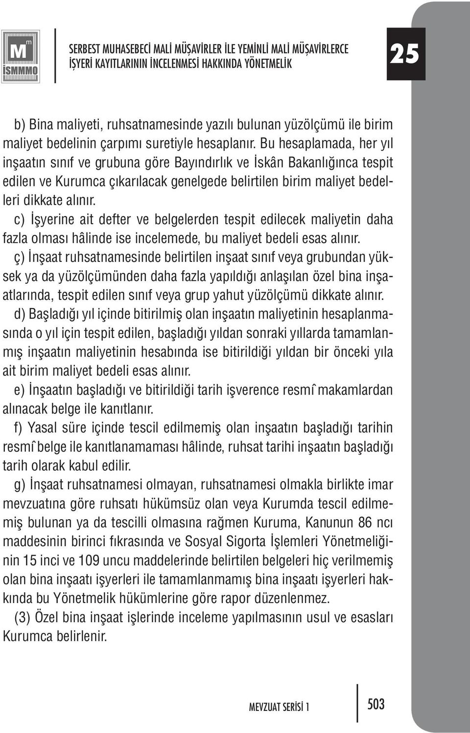 Bu hesaplamada, her yıl inşaatın sınıf ve grubuna göre Bayındırlık ve İskân Bakanlığınca tespit edilen ve Kurumca çıkarılacak genelgede belirtilen birim maliyet bedelleri dikkate alınır.