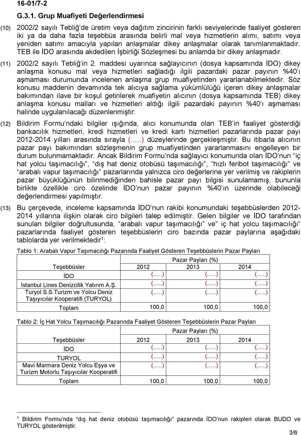 alımı, satımı veya yeniden satımı amacıyla yapılan anlaşmalar dikey anlaşmalar olarak tanımlanmaktadır. TEB ile İDO arasında akdedilen İşbirliği Sözleşmesi bu anlamda bir dikey anlaşmadır.