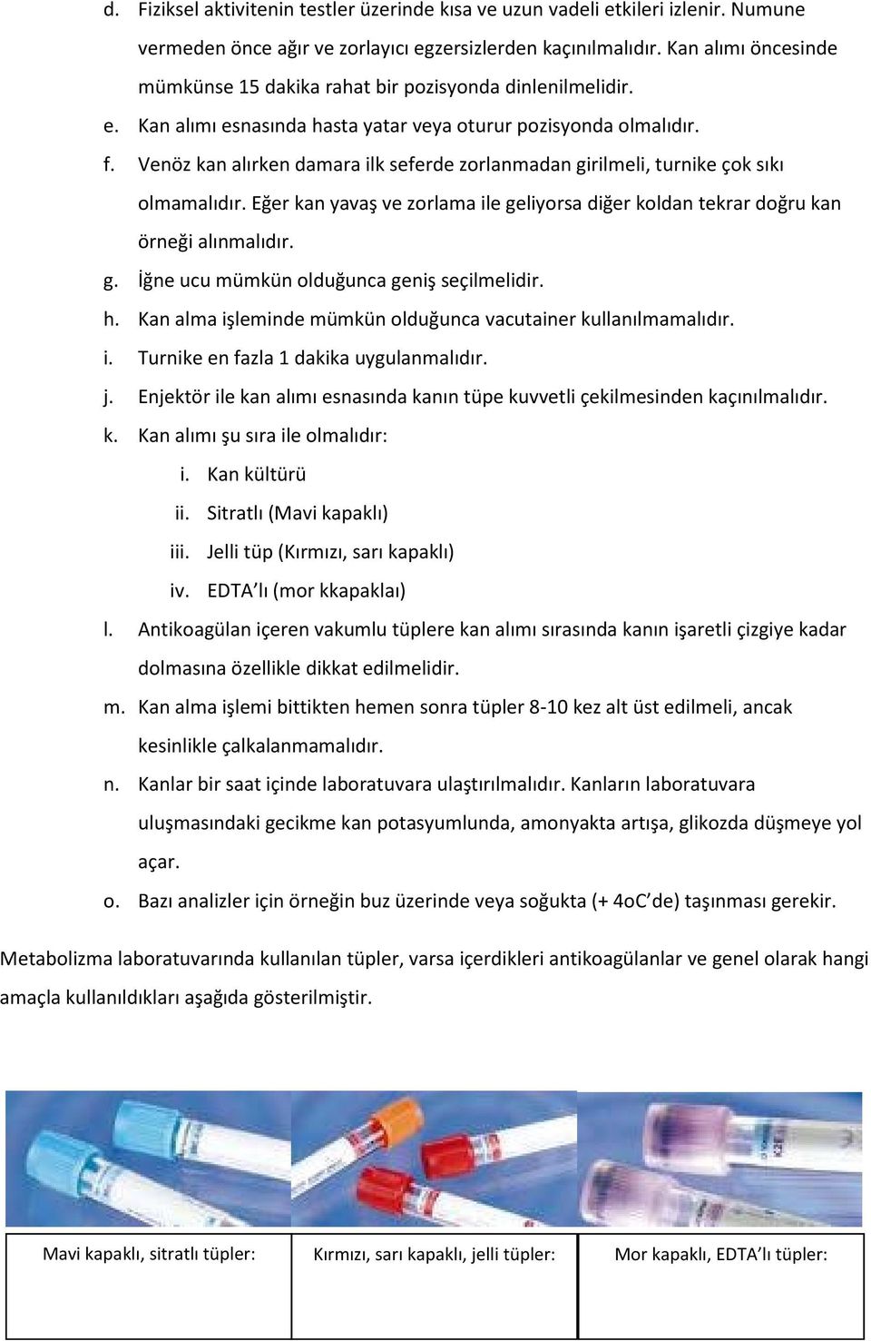 Venöz kan alırken damara ilk seferde zorlanmadan girilmeli, turnike çok sıkı olmamalıdır. Eğer kan yavaş ve zorlama ile geliyorsa diğer koldan tekrar doğru kan örneği alınmalıdır. g. İğne ucu mümkün olduğunca geniş seçilmelidir.