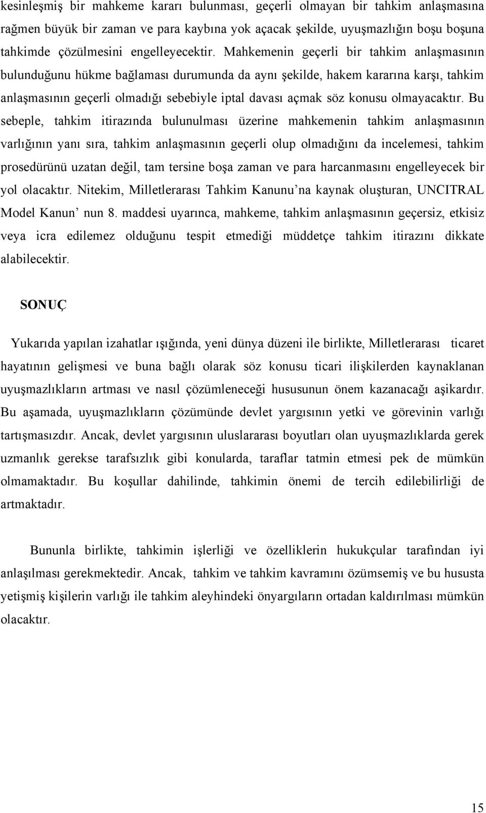 Mahkemenin geçerli bir tahkim anlaşmasının bulunduğunu hükme bağlaması durumunda da aynı şekilde, hakem kararına karşı, tahkim anlaşmasının geçerli olmadığı sebebiyle iptal davası açmak söz konusu