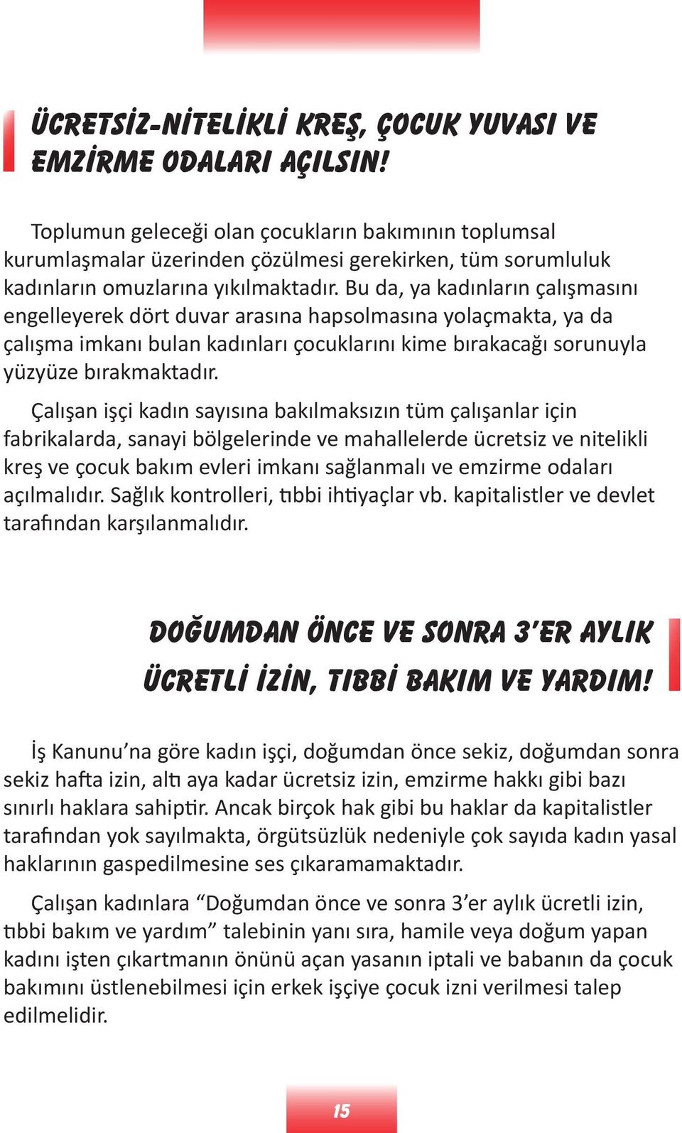 Bu da, ya kadınların çalışmasını engelleyerek dört duvar arasına hapsolmasına yolaçmakta, ya da çalışma imkanı bulan kadınları çocuklarını kime bırakacağı sorunuyla yüzyüze bırakmaktadır.