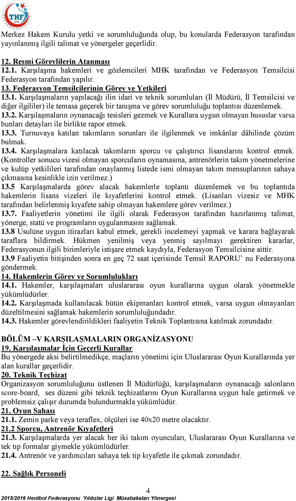 .1. Karşılaşma hakemleri ve gözlemcileri MHK tarafından ve Federasyon Temsilcisi Federasyon tarafından yapılır. 13. Federasyon Temsilcilerinin Görev ve Yetkileri 13.1. Karşılaşmaların yapılacağı ilin idari ve teknik sorumluları (İl Müdürü, İl Temsilcisi ve diğer ilgililer) ile temasa geçerek bir tanışma ve görev sorumluluğu toplantısı düzenlemek.