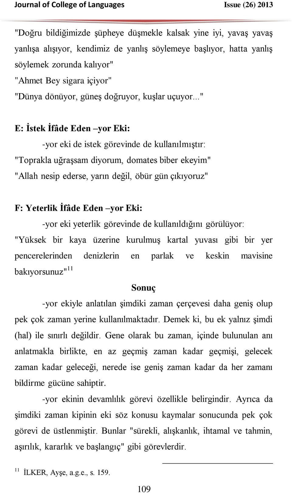 .." E: İstek İfâde Eden yor Eki: -yor eki de istek görevinde de kullanılmıştır: "Toprakla uğraşsam diyorum, domates biber ekeyim" "Allah nesip ederse, yarın değil, öbür gün çıkıyoruz" F: Yeterlik