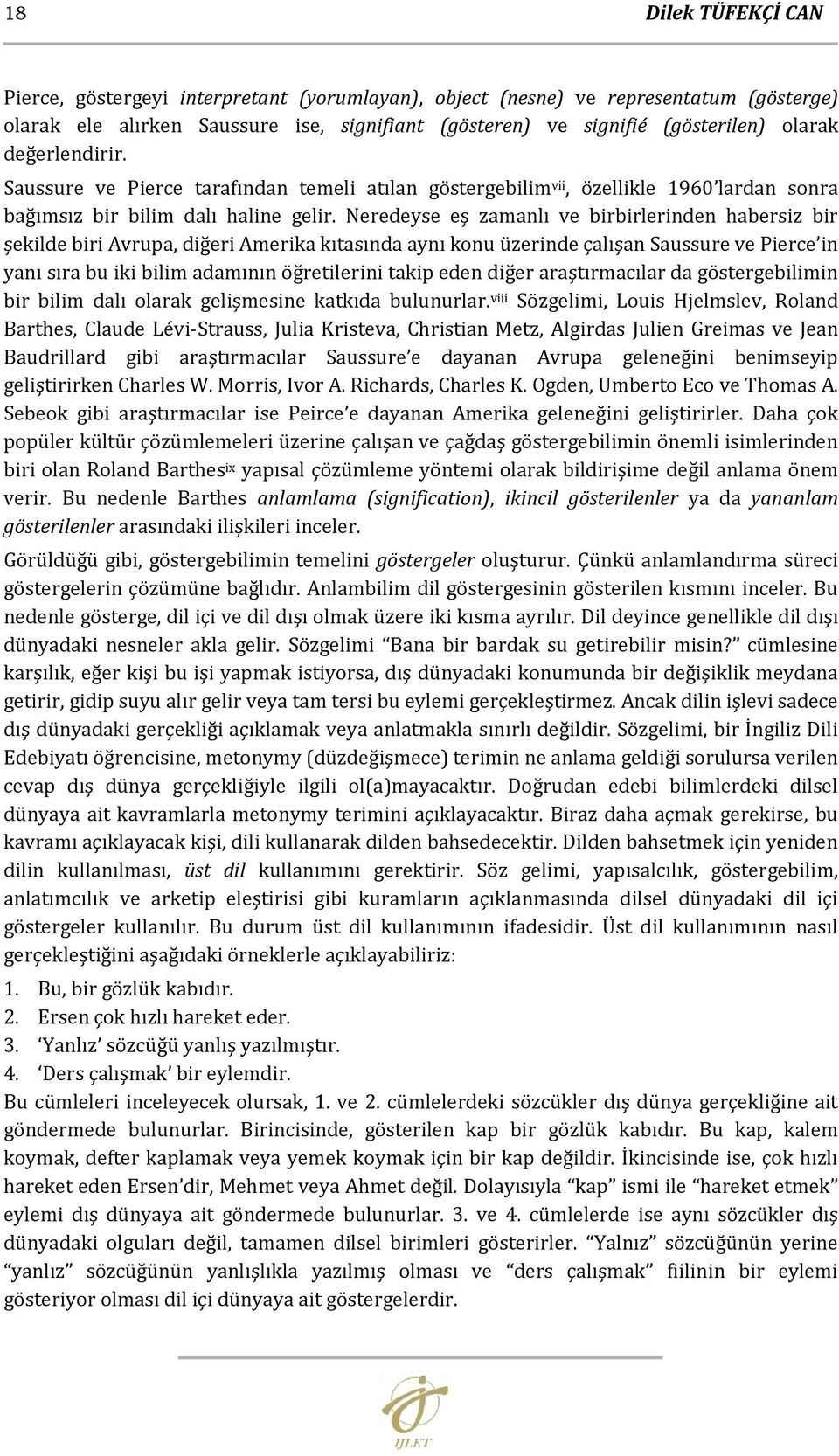 Neredeyse eş zamanlı ve birbirlerinden habersiz bir şekilde biri Avrupa, diğeri Amerika kıtasında aynı konu üzerinde çalışan Saussure ve Pierce in yanı sıra bu iki bilim adamının öğretilerini takip