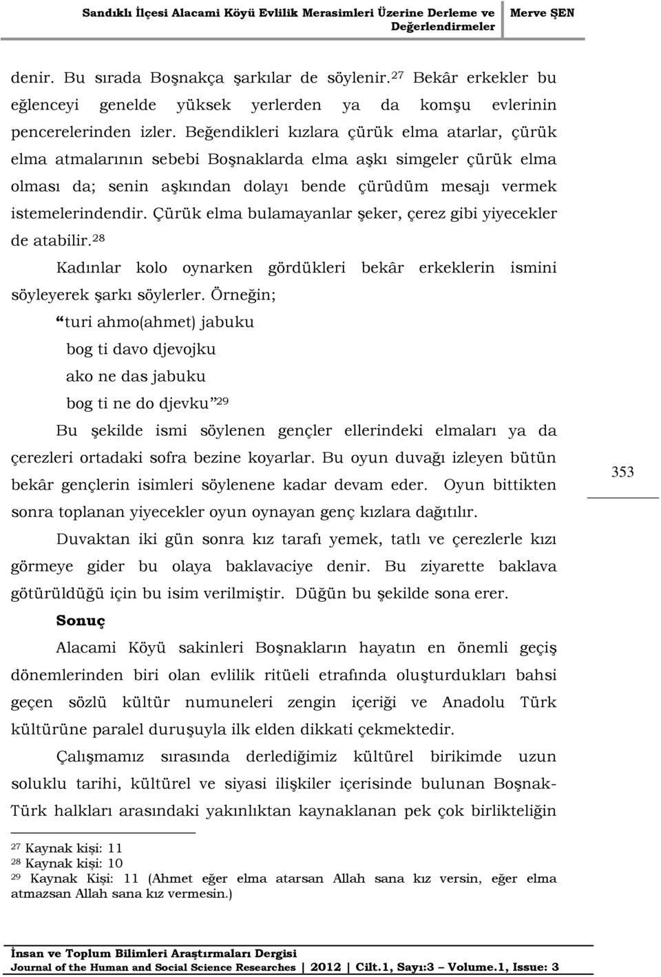 Çürük elma bulamayanlar şeker, çerez gibi yiyecekler de atabilir. 28 Kadınlar kolo oynarken gördükleri bekâr erkeklerin ismini söyleyerek şarkı söylerler.