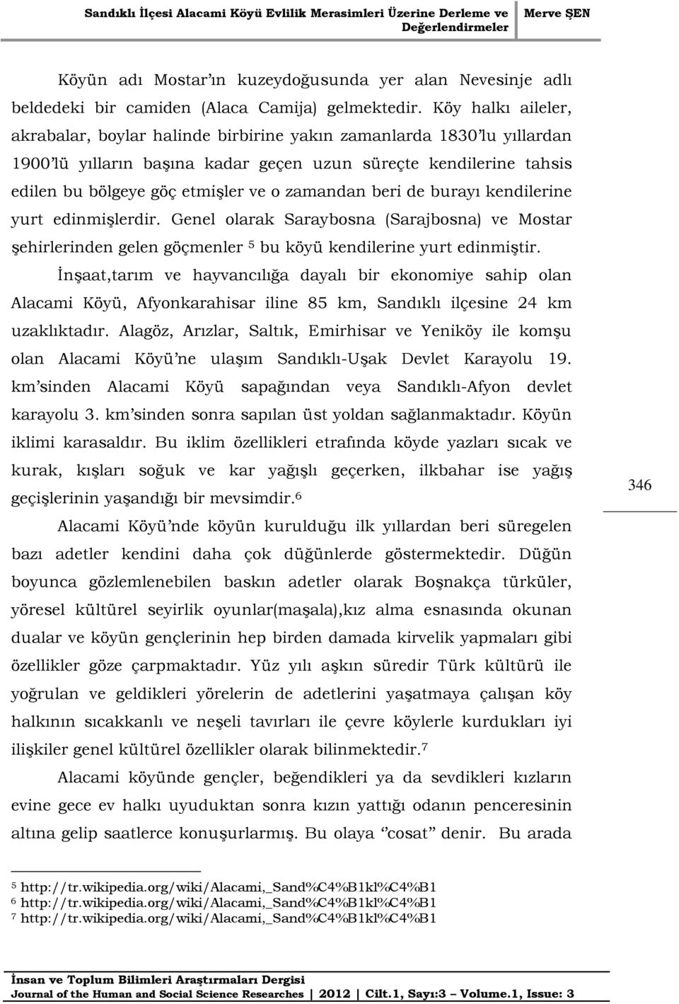 zamandan beri de burayı kendilerine yurt edinmişlerdir. Genel olarak Saraybosna (Sarajbosna) ve Mostar şehirlerinden gelen göçmenler 5 bu köyü kendilerine yurt edinmiştir.