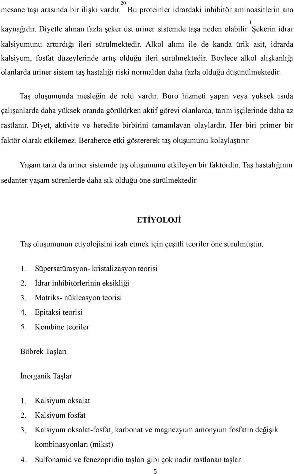 Böylece alkol alışkanlığı olanlarda üriner sistem taş hastalığı riski normalden daha fazla olduğu düşünülmektedir. Taş oluşumunda mesleğin de rolü vardır.