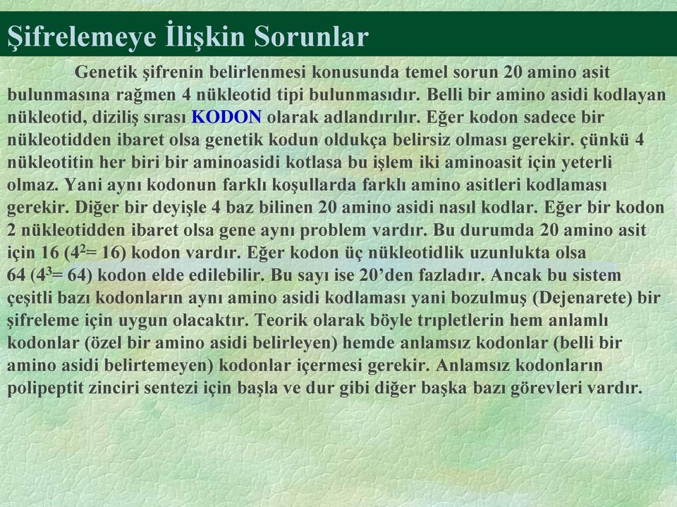 çünkü 4 nükleotitin her biri bir aminoasidi kotlasa bu işlem iki aminoasit için yeterli olmaz. Yani aynı kodonun farklı koşullarda farklı amino asitleri kodlaması gerekir.