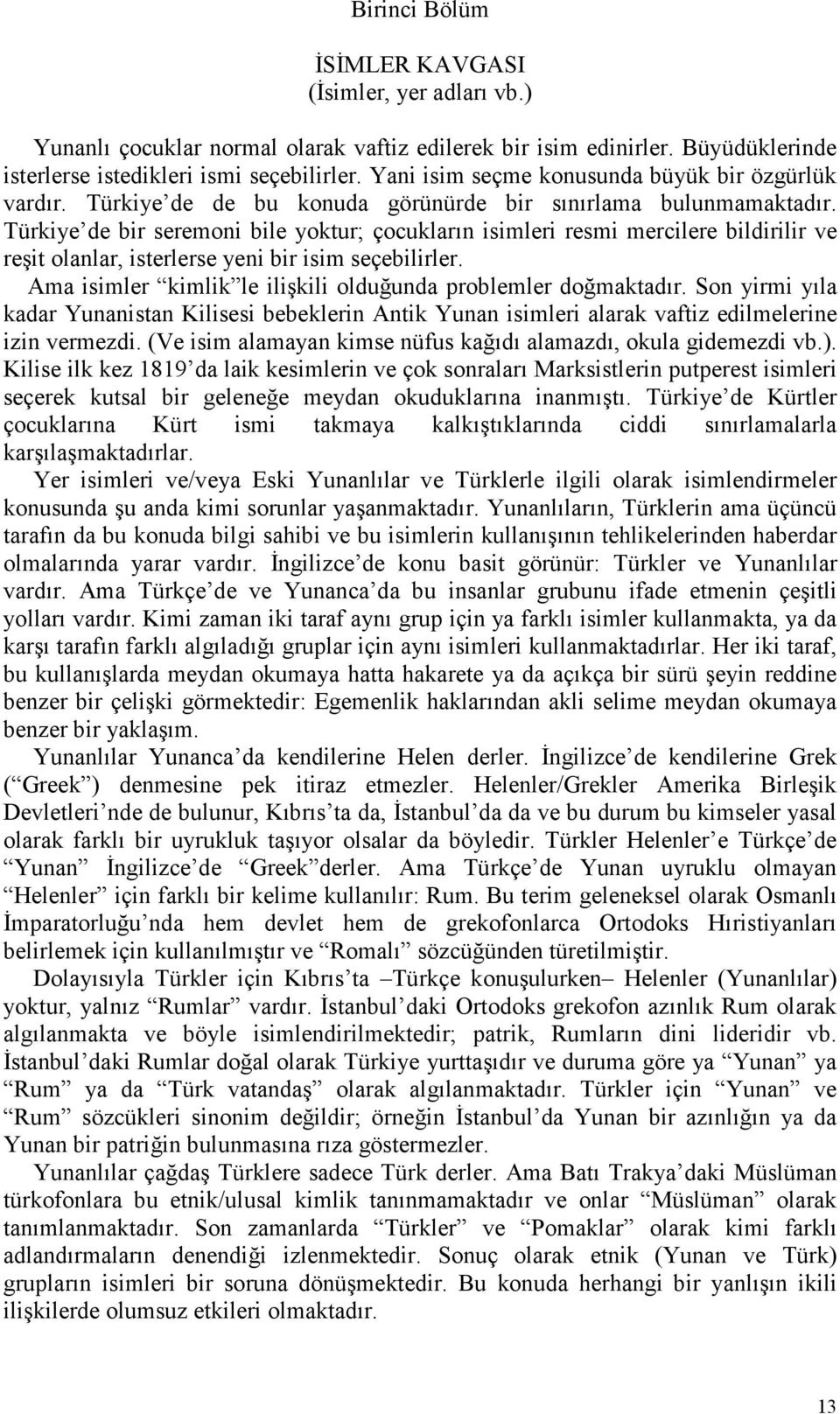 Türkiye de bir seremoni bile yoktur; çocukların isimleri resmi mercilere bildirilir ve reşit olanlar, isterlerse yeni bir isim seçebilirler.