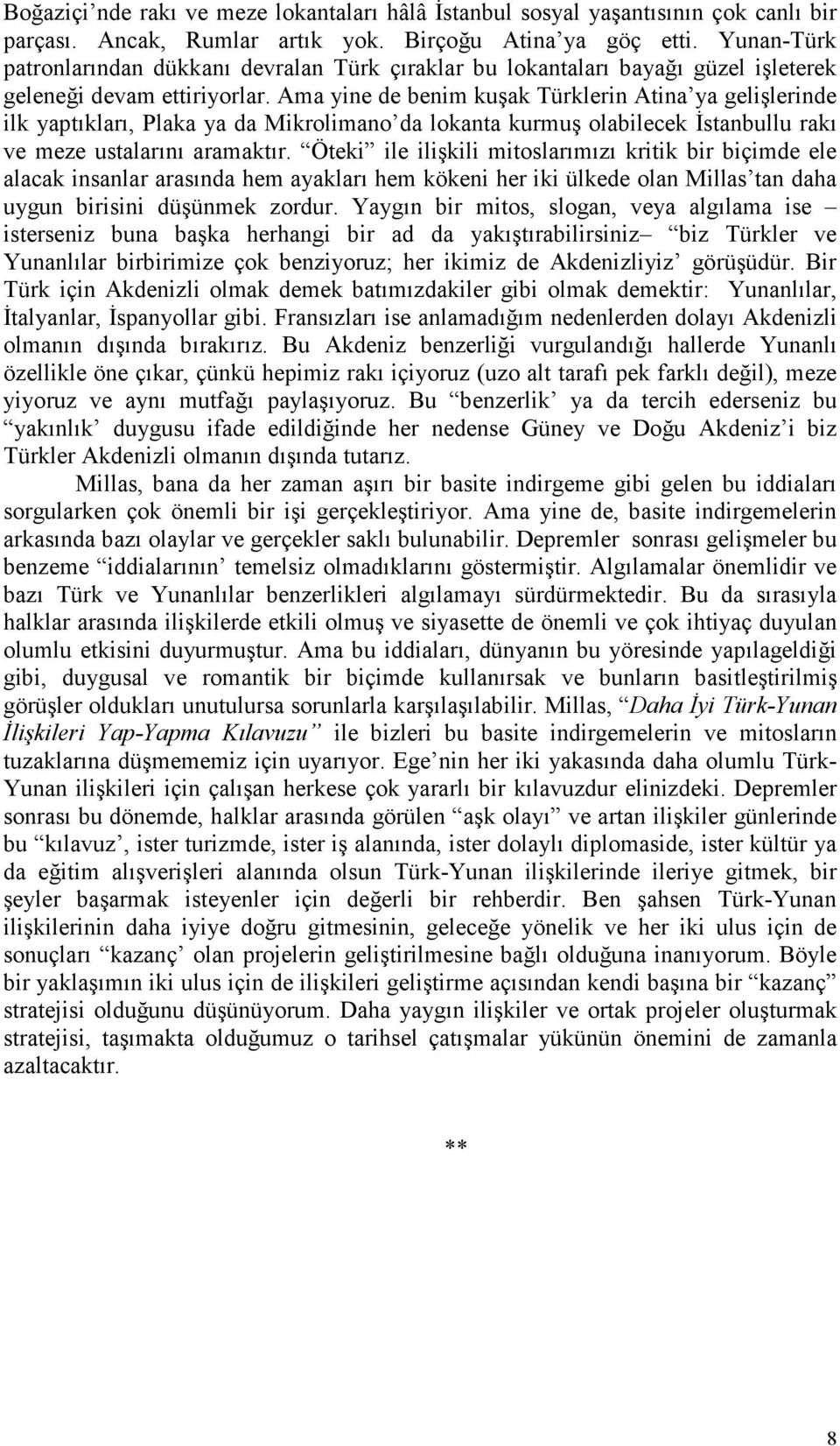 Ama yine de benim kuşak Türklerin Atina ya gelişlerinde ilk yaptıkları, Plaka ya da Mikrolimano da lokanta kurmuş olabilecek Đstanbullu rakı ve meze ustalarını aramaktır.