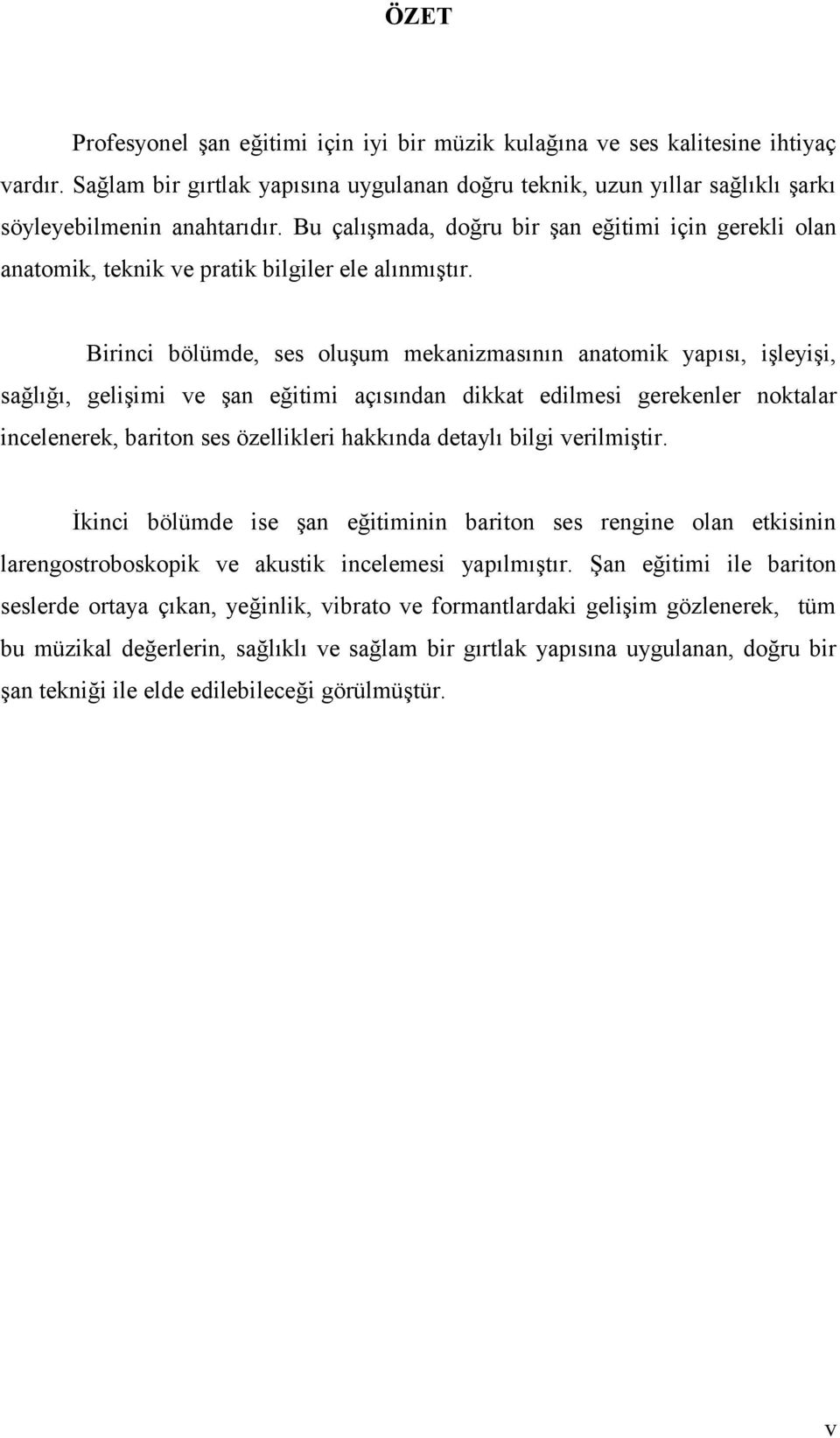 Birinci bölümde, ses oluşum mekanizmasının anatomik yapısı, işleyişi, sağlığı, gelişimi ve şan eğitimi açısından dikkat edilmesi gerekenler noktalar incelenerek, bariton ses özellikleri hakkında