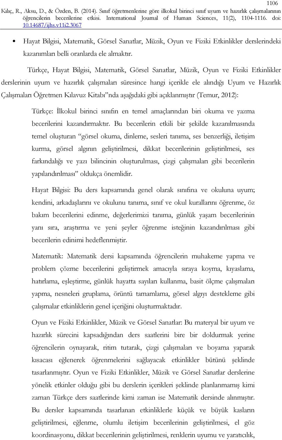 Öğretmen Kılavuz Kitabı nda aşağıdaki gibi açıklanmıştır (Temur, 2012): Türkçe: İlkokul birinci sınıfın en temel amaçlarından biri okuma ve yazma becerilerini kazandırmaktır.