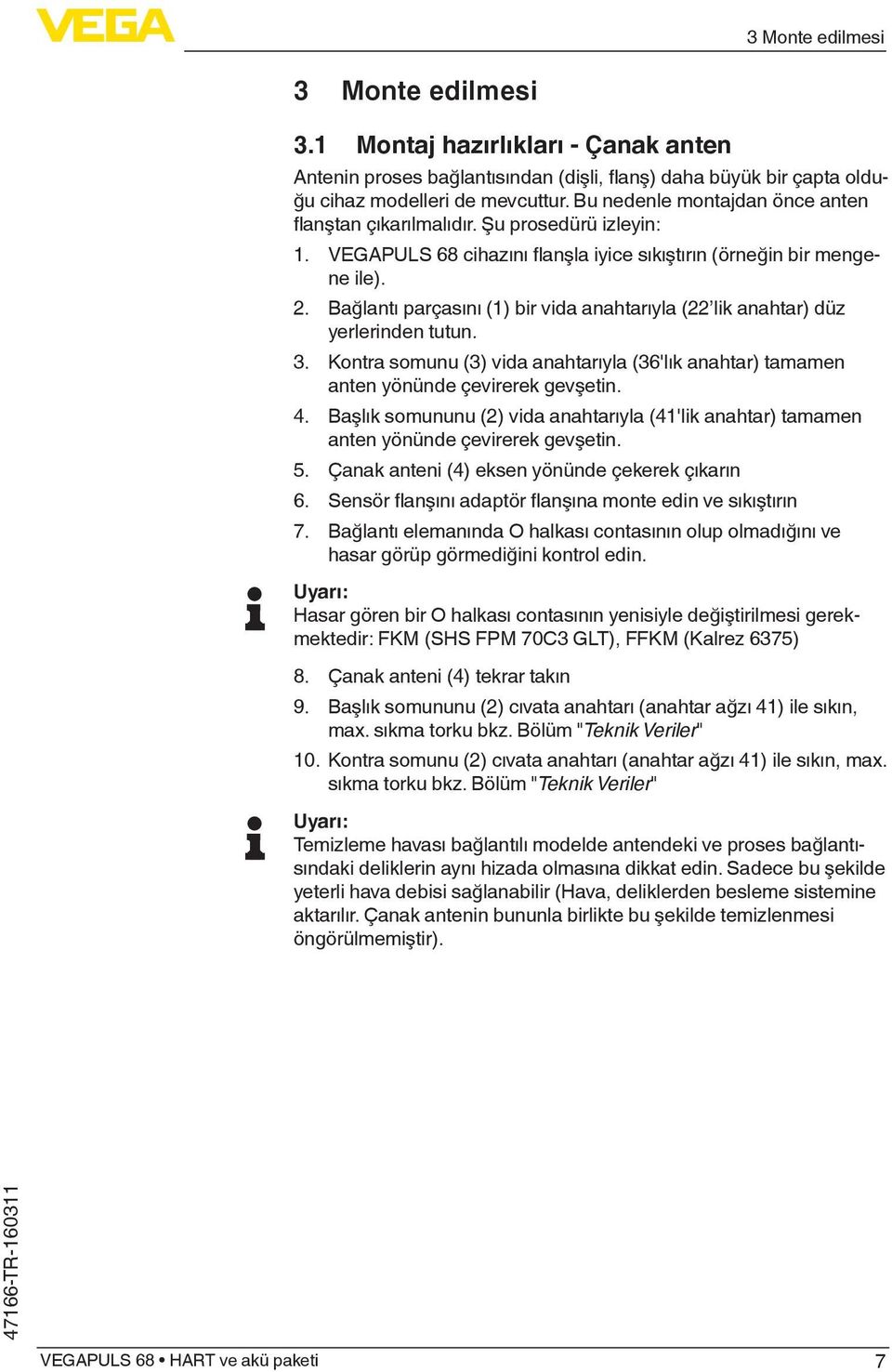 Bağlantı parçasını (1) bir vida anahtarıyla (22 lik anahtar) düz yerlerinden tutun. 3. Kontra somunu (3) vida anahtarıyla (36'lık anahtar) tamamen anten yönünde çevirerek gevşetin. 4.