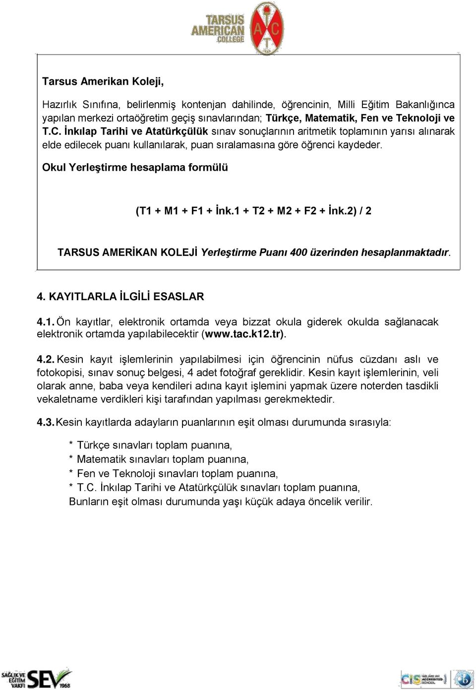 Okul Yerleştirme hesaplama formülü (T1 + M1 + F1 + İnk.1 + T2 + M2 + F2 + İnk.2) / 2 TARSUS AMERİKAN KOLEJİ Yerleştirme Puanı 400 üzerinden hesaplanmaktadır. 4. KAYITLARLA İLGİLİ ESASLAR 4.1. Ön kayıtlar, elektronik ortamda veya bizzat okula giderek okulda sağlanacak elektronik ortamda yapılabilecektir (www.