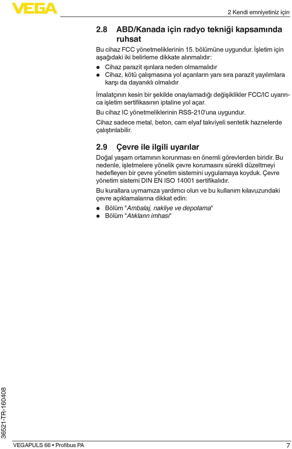 İmalatçının kesin bir şekilde onaylamadığı değişiklikler FCC/IC uyarınca işletim sertifikasının iptaline yol açar. Bu cihaz IC yönetmeliklerinin RSS-210'una uygundur.