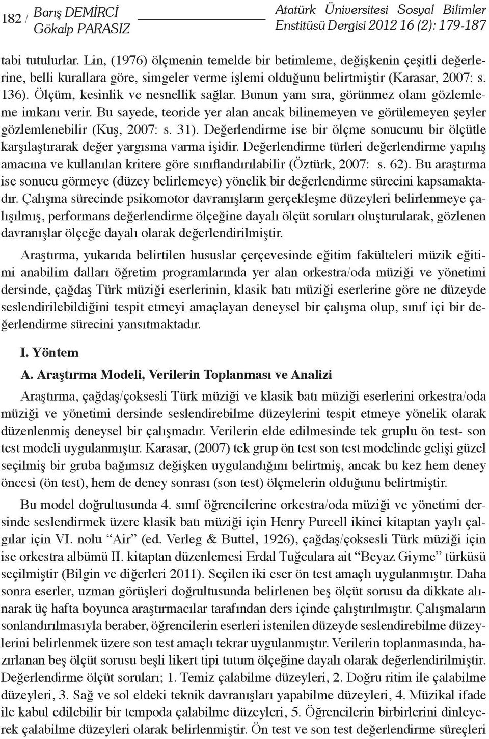 Ölçüm, kesinlik ve nesnellik sağlar. Bunun yanı sıra, görünmez olanı gözlemleme imkanı verir. Bu sayede, teoride yer alan ancak bilinemeyen ve görülemeyen şeyler gözlemlenebilir (Kuş, 2007: s. 31).