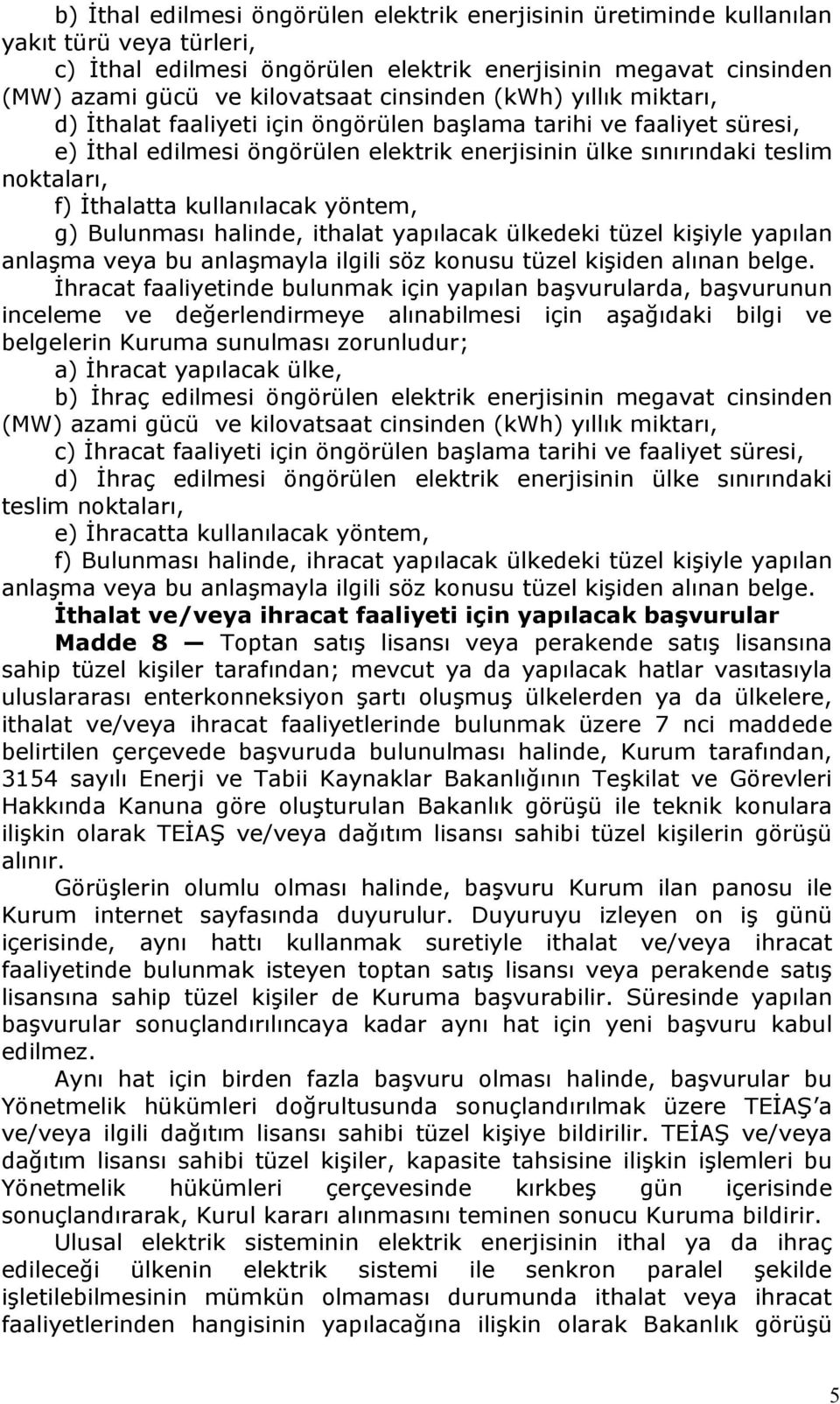 kullanılacak yöntem, g) Bulunması halinde, ithalat yapılacak ülkedeki tüzel kişiyle yapılan anlaşma veya bu anlaşmayla ilgili söz konusu tüzel kişiden alınan belge.